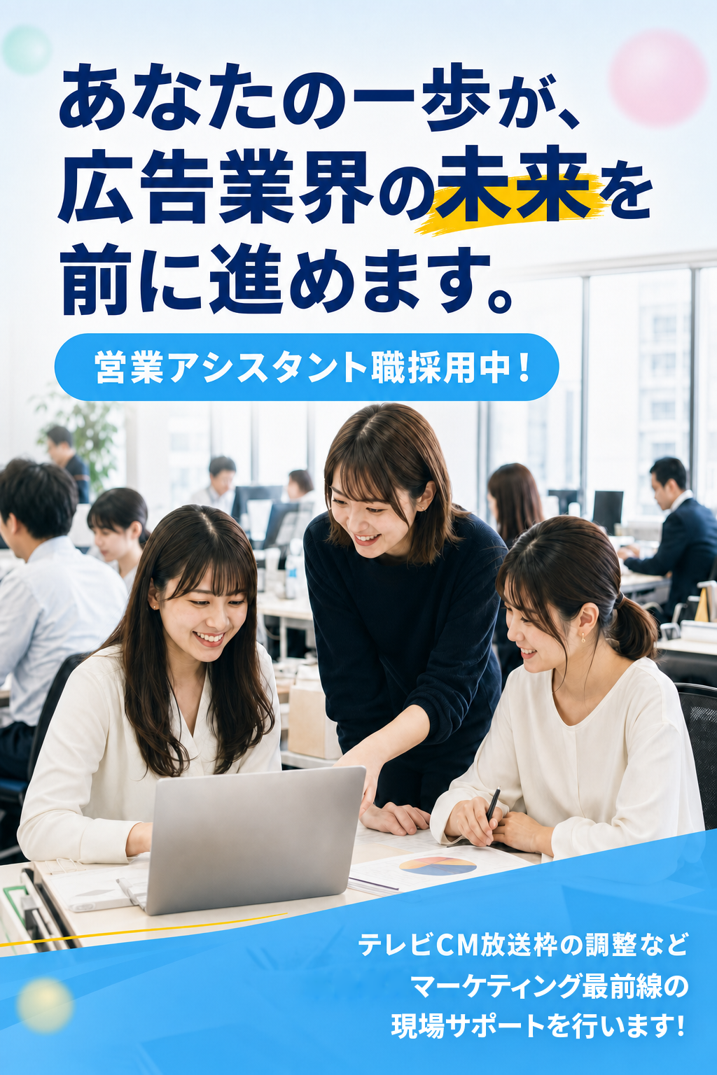 あなたの一歩が、広告業界の未来を前に進めます。営業アシスタント職採用中！ テレビCM放送枠の調整などマーケティング最前線の現場サポートを行います！